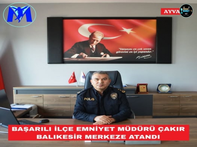 AYVALIK’IN BAŞARILI İLÇE EMNİYET MÜDÜRÜ ÇAKIR BALIKESİR MERKEZE ATANDI