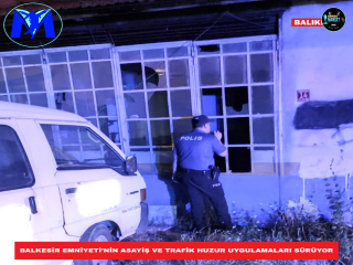 BALKESİR EMNİYETİ’NİN ASAYİŞ VE TRAFİK HUZUR UYGULAMALARI SÜRÜYOR​